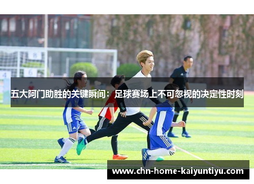 五大阿门助胜的关键瞬间：足球赛场上不可忽视的决定性时刻