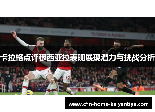 卡拉格点评穆西亚拉表现展现潜力与挑战分析