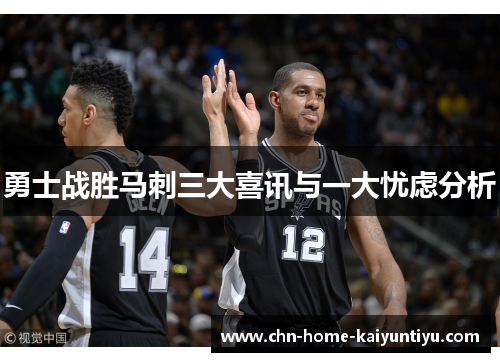 勇士战胜马刺三大喜讯与一大忧虑分析