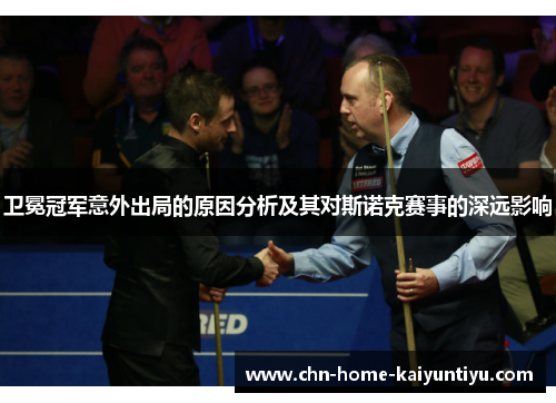 卫冕冠军意外出局的原因分析及其对斯诺克赛事的深远影响