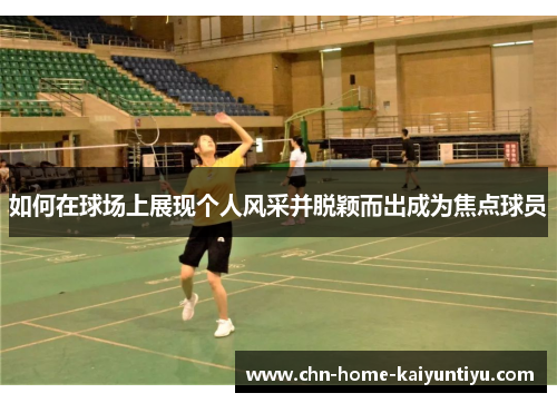 如何在球场上展现个人风采并脱颖而出成为焦点球员