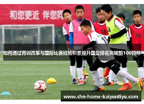 如何通过青训改革与国际比赛经验积累提升国足排名突破前100目标