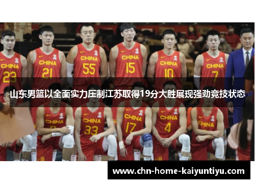 山东男篮以全面实力压制江苏取得19分大胜展现强劲竞技状态