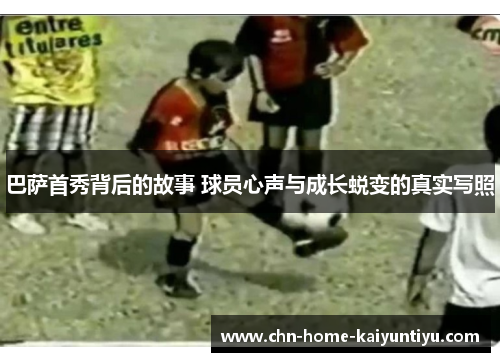 巴萨首秀背后的故事 球员心声与成长蜕变的真实写照