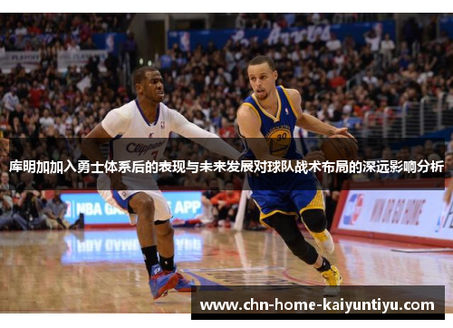 库明加加入勇士体系后的表现与未来发展对球队战术布局的深远影响分析