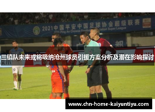 三镇队未来或将吸纳沧州球员引援方案分析及潜在影响探讨