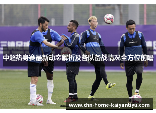 中超热身赛最新动态解析及各队备战情况全方位前瞻