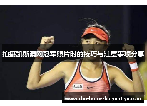 拍摄凯斯澳网冠军照片时的技巧与注意事项分享