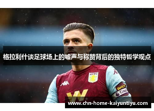 格拉利什谈足球场上的嘘声与称赞背后的独特哲学观点