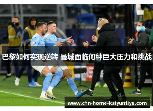 巴黎如何实现逆转 曼城面临何种巨大压力和挑战