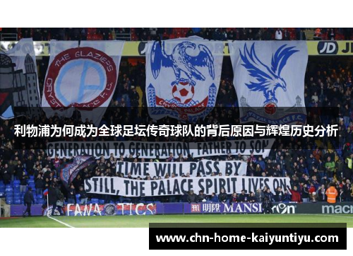 利物浦为何成为全球足坛传奇球队的背后原因与辉煌历史分析