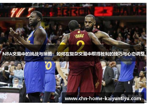 NBA交易中的挑战与策略：如何在复杂交易中取得胜利的技巧与心态调整