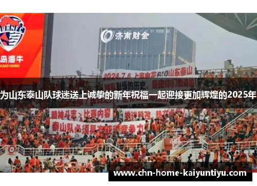 为山东泰山队球迷送上诚挚的新年祝福一起迎接更加辉煌的2025年