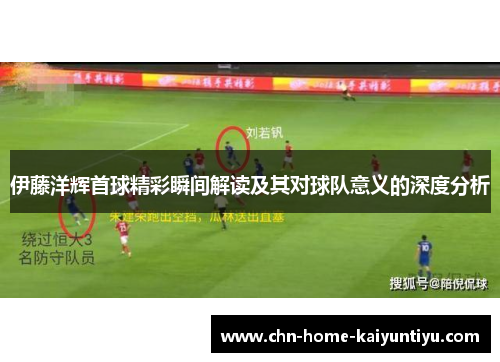 伊藤洋辉首球精彩瞬间解读及其对球队意义的深度分析