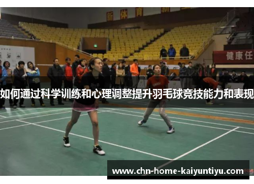如何通过科学训练和心理调整提升羽毛球竞技能力和表现