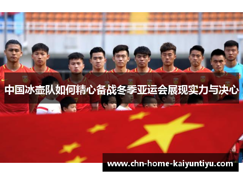 中国冰壶队如何精心备战冬季亚运会展现实力与决心