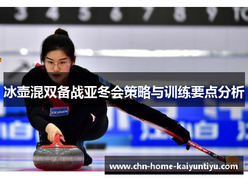冰壶混双备战亚冬会策略与训练要点分析