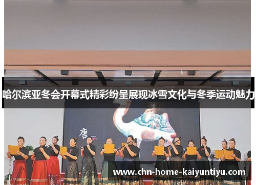哈尔滨亚冬会开幕式精彩纷呈展现冰雪文化与冬季运动魅力