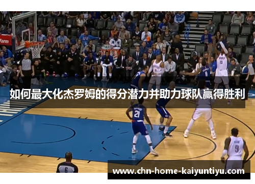 如何最大化杰罗姆的得分潜力并助力球队赢得胜利