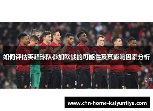 如何评估英超球队参加欧战的可能性及其影响因素分析