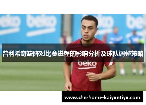 普利希奇缺阵对比赛进程的影响分析及球队调整策略