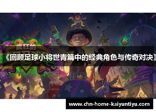 《回顾足球小将世青篇中的经典角色与传奇对决》