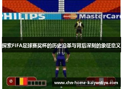 探索FIFA足球赛奖杯的历史沿革与背后深刻的象征意义