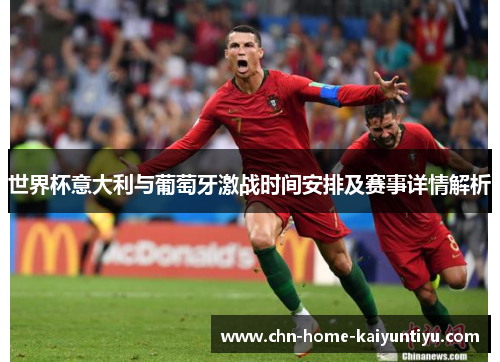 世界杯意大利与葡萄牙激战时间安排及赛事详情解析