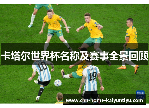 卡塔尔世界杯名称及赛事全景回顾