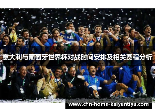 意大利与葡萄牙世界杯对战时间安排及相关赛程分析