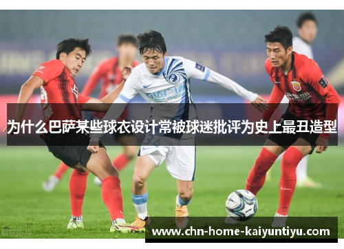 为什么巴萨某些球衣设计常被球迷批评为史上最丑造型