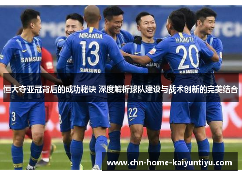 恒大夺亚冠背后的成功秘诀 深度解析球队建设与战术创新的完美结合