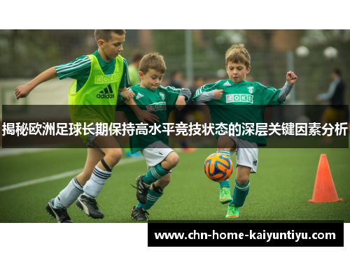 揭秘欧洲足球长期保持高水平竞技状态的深层关键因素分析