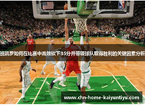 班凯罗如何在比赛中高效砍下35分并带领球队取得胜利的关键因素分析