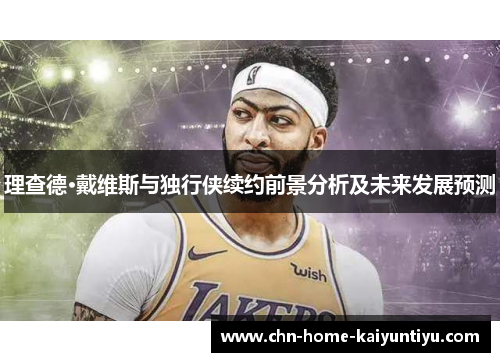 理查德·戴维斯与独行侠续约前景分析及未来发展预测