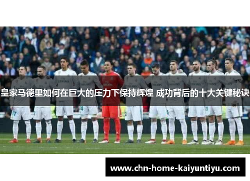 皇家马德里如何在巨大的压力下保持辉煌 成功背后的十大关键秘诀