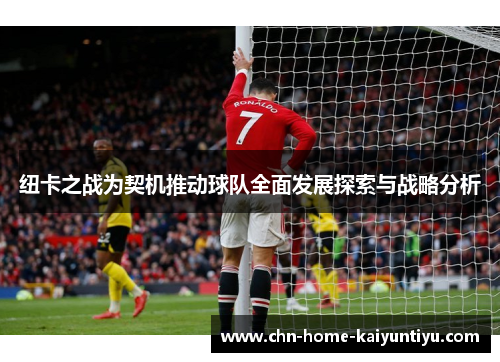 纽卡之战为契机推动球队全面发展探索与战略分析