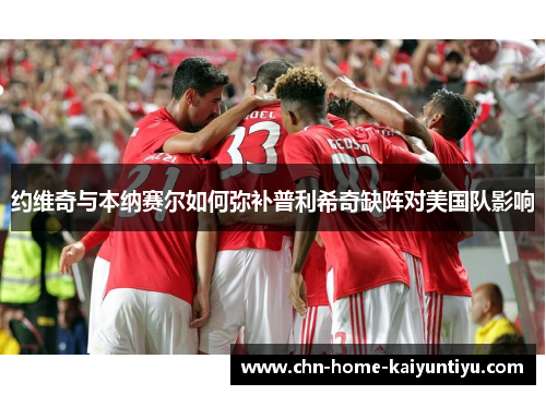 约维奇与本纳赛尔如何弥补普利希奇缺阵对美国队影响