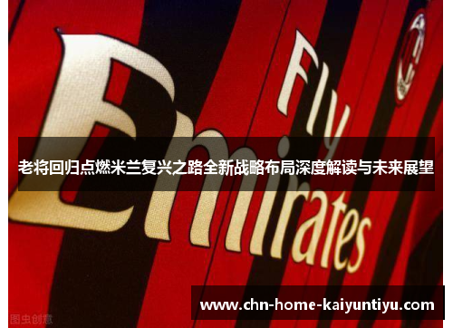 老将回归点燃米兰复兴之路全新战略布局深度解读与未来展望
