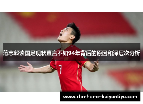 范志毅谈国足现状直言不如94年背后的原因和深层次分析