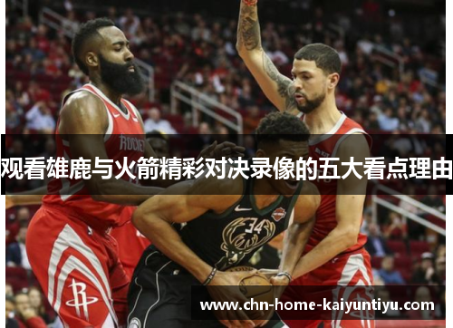 观看雄鹿与火箭精彩对决录像的五大看点理由
