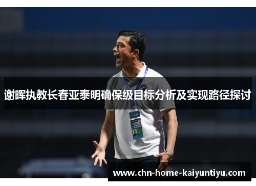 谢晖执教长春亚泰明确保级目标分析及实现路径探讨