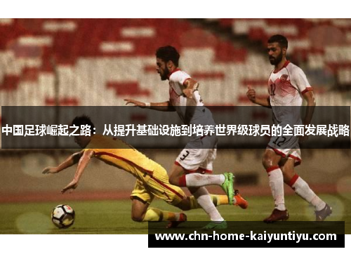 中国足球崛起之路：从提升基础设施到培养世界级球员的全面发展战略