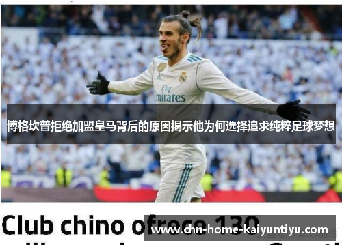 博格坎普拒绝加盟皇马背后的原因揭示他为何选择追求纯粹足球梦想