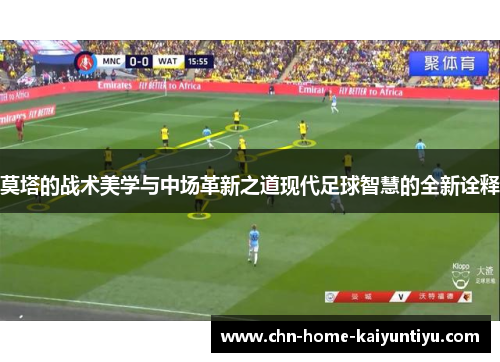 莫塔的战术美学与中场革新之道现代足球智慧的全新诠释