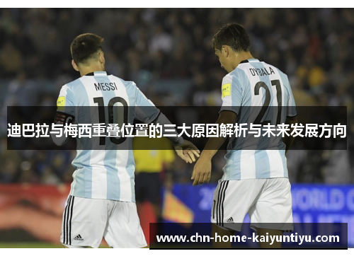 迪巴拉与梅西重叠位置的三大原因解析与未来发展方向