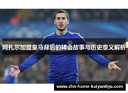 阿扎尔加盟皇马背后的转会故事与历史意义解析