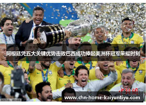 阿根廷凭五大关键优势击败巴西成功捧起美洲杯冠军荣耀时刻