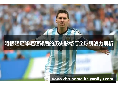 阿根廷足球崛起背后的历史脉络与全球统治力解析