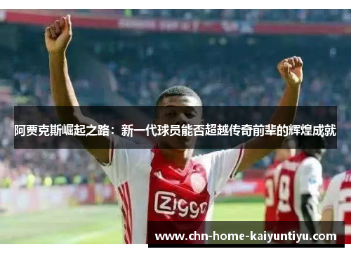 阿贾克斯崛起之路：新一代球员能否超越传奇前辈的辉煌成就